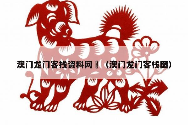 澳门龙门客栈资料网	（澳门龙门客栈图）